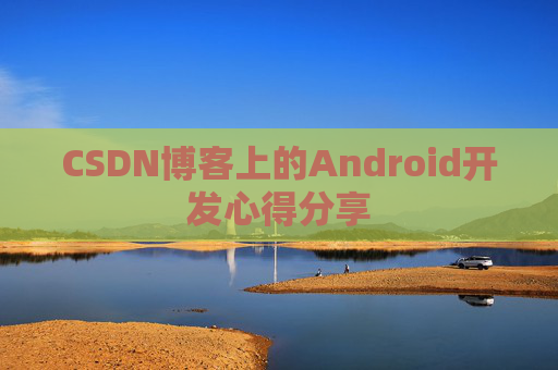 CSDN博客上的Android开发心得分享